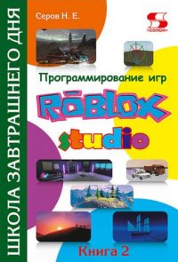 Программирование игр в Roblox Studio. Книга 2 Школа завтрашнего дня, Н. Е. Серов