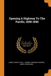 Opening A Highway To The Pacific, 1838-1846, James Christy Bell, Homer Lawrence Morris, Mary Scrugham
