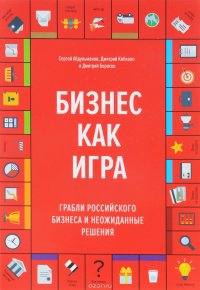 Бизнес как игра. Грабли российского бизнеса и неожиданные решения, Сергей Абдульманов, Дмитрий Кибкало и Дмитрий Борисов