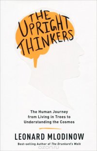 The Upright Thinkers: The Human Journey from Living in Trees to Understanding the Cosmos Leonard Mlodinow купить читать скачать онлайн - BookMix.ru