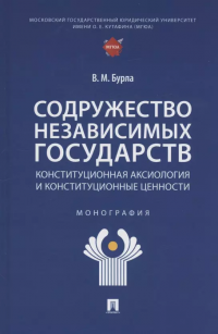 Содружество Независимых Государств. Конституционная аксиология и конституционные ценности. Монография Виктория Михайловна Бурла купить читать скачать онлайн - BookMix.ru