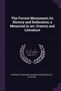The Forrest Monument; its History and Dedication; a Memorial in art, Oratory and Literature
