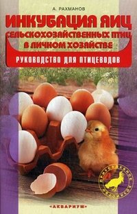 Инкубация яиц с сельскохозяйственных птицы в личном хозяйстве. Руководство для птицеводов. Рахманов А.И