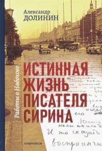 Истинная жизнь писателя Сирина. Работы о Набокове, Александр Алексеевич Долинин Истинная жизнь писателя Сирина. Работы о Набокове, Александр Алексеевич Долинин