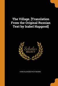 The Village. .Translation From the Original Russian Text by Isabel Hapgood