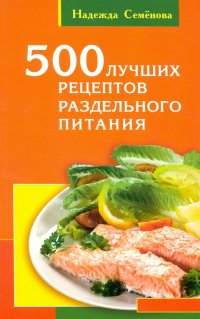 500 лучших рецептов раздельного питания, Надежда Алексеевна Семенова