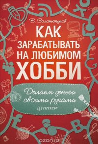 Как зарабатывать на любимом хобби. Делаем деньги своими руками