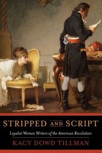 Stripped and Script. Loyalist Women Writers of the American Revolution