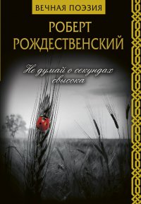 Не думай о секундах свысока, Роберт Рождественский Не думай о секундах свысока, Роберт Рождественский