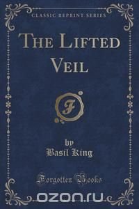 The Lifted Veil (Classic Reprint) Basil King купить читать скачать онлайн - BookMix.ru