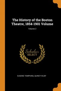 The History of the Boston Theatre, 1854-1901 Volume; Volume 2, Eugene Tompkins, Quincy Kilby