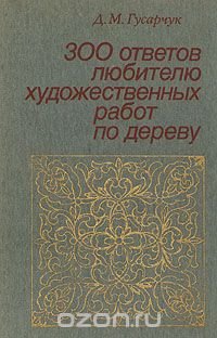 300 ответов любителю художественных работ по дереву
