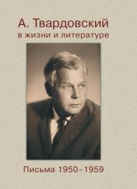 А. Твардовский в жизни и литературе. Письма 1950-1959 г