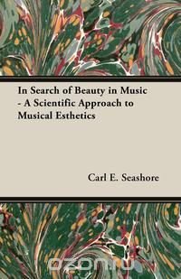 In Search of Beauty in Music - A Scientific Approach to Musical Esthetics Carl E. Seashore купить читать скачать онлайн - BookMix.ru