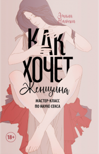 Как хочет женщина. Мастер-класс по науке секса, Эмили Нагоски Как хочет женщина. Мастер-класс по науке секса, Эмили Нагоски
