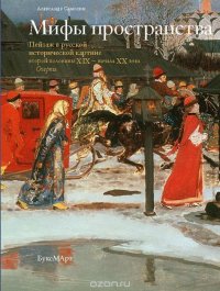 Мифы пространства. Пейзаж в русской исторической картине второй половины XIX – начала XX века. Очерки, Александр Самохин Мифы пространства. Пейзаж в русской исторической картине второй половины XIX – начала XX века. Очерки, Александр Самохин