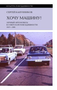 Хочу машину! Личный автомобиль в советской повседневности (1917–1991) Сергей Канунников купить читать скачать онлайн - BookMix.ru
