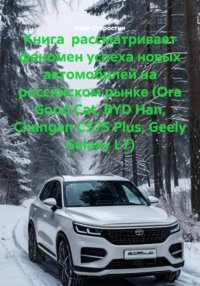 Книга рассматривает феномен успеха новых автомобилей на российском рынке (Ora Good Cat, BYD Han, Changan CS75 Plus, Geely Galaxy L7) Иван Владимирович Старостин купить читать скачать онлайн - BookMix.ru