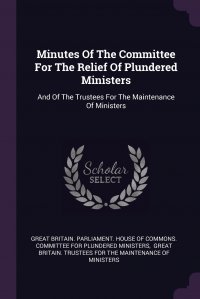 Minutes Of The Committee For The Relief Of Plundered Ministers. And Of The Trustees For The Maintenance Of Ministers Great Britain. Parliament. House of Comm, Great Britain. Trustees for the Mainten купить читать скачать онлайн - BookMix.ru