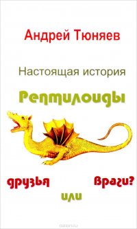 Настоящая история. Рептилоиды друзья или враги?, Андрей Тюняев
