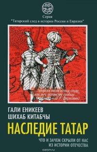 Наследие татар. Что и зачем скрыли от нас из истории Отечества, Г. Р. Еникеев