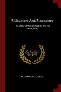 Filibusters And Financiers. The Story Of William Walker And His Associates