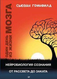 Один день из жизни мозга. Нейробиология сознания от рассвета до заката, С. Гринфилд