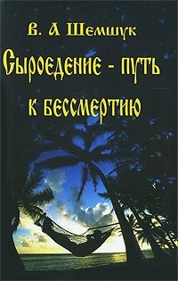 Сыроедение - путь к бессмертию В. А. Шемшук купить читать скачать онлайн - BookMix.ru