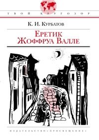 Еретик Жоффруа Валле К. И. Курбатов купить читать скачать онлайн - BookMix.ru