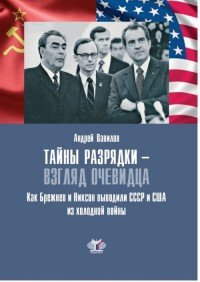 Тайны разрядки - взгляд очевидца. Как Брежнев и Никсон выводили СССР и США из холодной войны, Андрей Вавилов