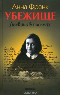 Убежище. Дневник в письмах, Анна Франк Убежище. Дневник в письмах, Анна Франк