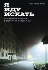 Я иду искать: Подлинные истории о российских маньяках Ева Меркачева купить читать скачать онлайн - BookMix.ru