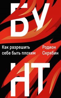 Бунт. Как разрешить себе быть плохим Скрябин Родион Александрович купить читать скачать онлайн - BookMix.ru