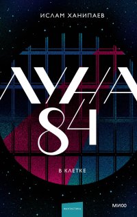 Луна 84. В клетке Ислам Ханипаев купить читать скачать онлайн - BookMix.ru