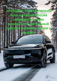 XPeng G9: Электрический пазл, который Россия собирает в новую реальность. Детальный портрет машины, рынка и людей Иван Владимирович Старостин купить читать скачать онлайн - BookMix.ru