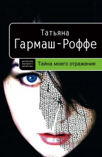 Тайна моего отражения, Гармаш-Роффе Татьяна Владимировна Тайна моего отражения, Гармаш-Роффе Татьяна Владимировна