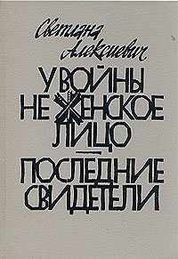 У войны не женское лицо. Последние свидетели, Светлана Алексиевич У войны не женское лицо. Последние свидетели, Светлана Алексиевич
