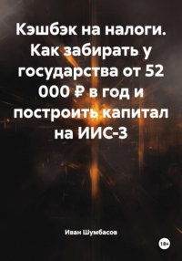 Кэшбэк на налоги. Как забирать у государства от 52 000 ₽ в год и построить капитал на ИИС-3 Иван Николаевич Шумбасов купить читать скачать онлайн - BookMix.ru