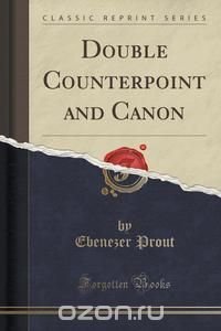 Double Counterpoint and Canon (Classic Reprint), Ebenezer Prout