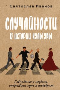 Случайности в истории культуры. Совпадения и неудачи, открывшие путь к шедеврам Святослав Алексеевич Иванов купить читать скачать онлайн - BookMix.ru