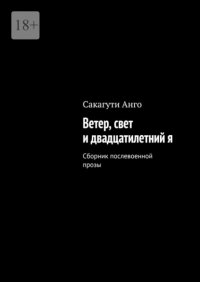 Ветер, свет и двадцатилетний я. Сборник послевоенной прозы Сакагути Анго купить читать скачать онлайн - BookMix.ru