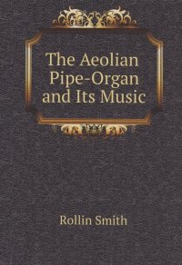 The Aeolian Pipe-Organ and Its Music Rollin Smith купить читать скачать онлайн - BookMix.ru