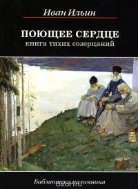 Поющее сердце. Книга тихих созерцаний, Иван Ильин Поющее сердце. Книга тихих созерцаний, Иван Ильин