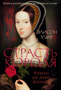 Обложка книги Страсть короля. Роман об Анне Болейн, Элисон Уэйр