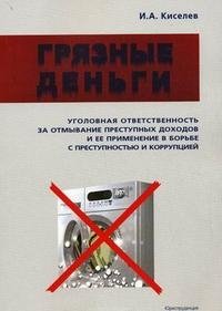 Грязные деньги. Уголовная ответственность за отмывание преступных доходов и ее применение в борьбе с преступностью и коррупцией