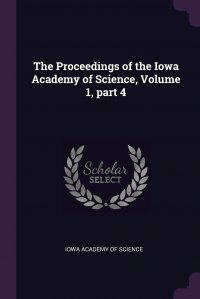 The Proceedings of the Iowa Academy of Science, Volume 1, part 4 Iowa Academy Of Science купить читать скачать онлайн - BookMix.ru