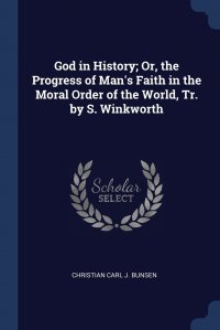 God in History; Or, the Progress of Man's Faith in the Moral Order of the World, Tr. by S. Winkworth