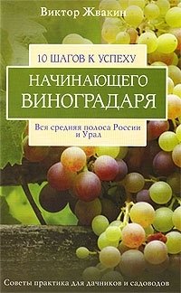 10 шагов к успеху начинающего виноградаря. Вся средняя полоса России и Урал