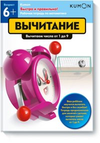 Быстро и правильно! Вычитание. Вычитаем числа от 1 до 9. KUMON Kumon купить читать скачать онлайн - BookMix.ru