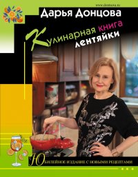 Кулинарная книга лентяйки. Юбилейное издание с новыми рецептами, Дарья Аркадьевна Донцова